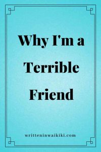 https://www.writteninwaikiki.com/why-im-a-terrible-friend/ why I'm a terrible friend blue background pinterest