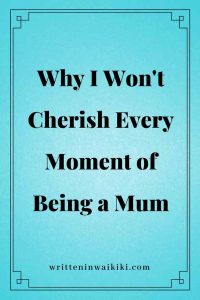 https://www.writteninwaikiki.com/wont-cherish-every-moment-mum/ why I won't cherish every moment of being a mum blue background