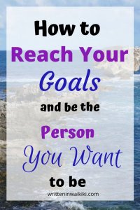 How to reach your goals and be the person you want to be. 
